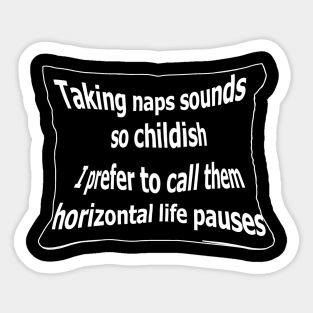 Taking naps sounds so childish. I prefer to call them horizontal life pauses Sticker